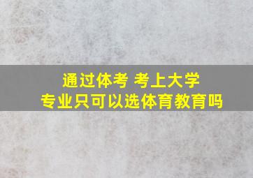 通过体考 考上大学 专业只可以选体育教育吗